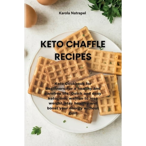 Keto Chaffle Recipes: Keto Cookbook for Beginners: For a healthy and carefree life. Quick and easy ketogenic waffles to lose weight, stay healthy and boost your energy without guilt (Paperback)