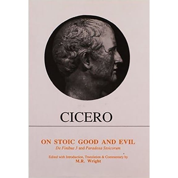 Aris & Phillips Classical Texts Cicero: On Stoic Good and Evil: de Finibus Bonorum Et Malorum Liber III and Parodoxa Stoicorum, (Hardcover)