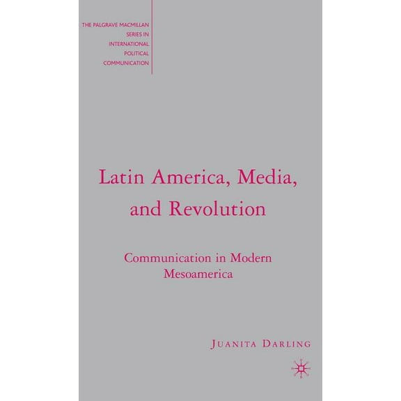 The Palgrave MacMillan International Pol Latin America, Media, and Revolution: Communication in Modern Mesoamerica, (Hardcover)