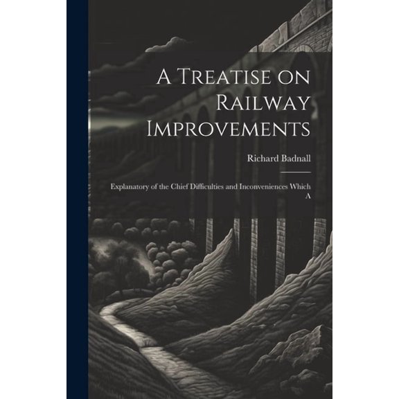 A Treatise on Railway Improvements : Explanatory of the Chief Difficulties and Inconveniences Which A (Paperback)