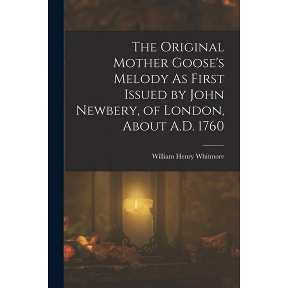 The Original Mother Goose's Melody As First Issued by John Newbery, of London, About A.D. 1760, (Paperback)