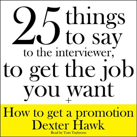25 Things to Say to the Interviewer, to Get the Job You Want + How to Get a Promotion -