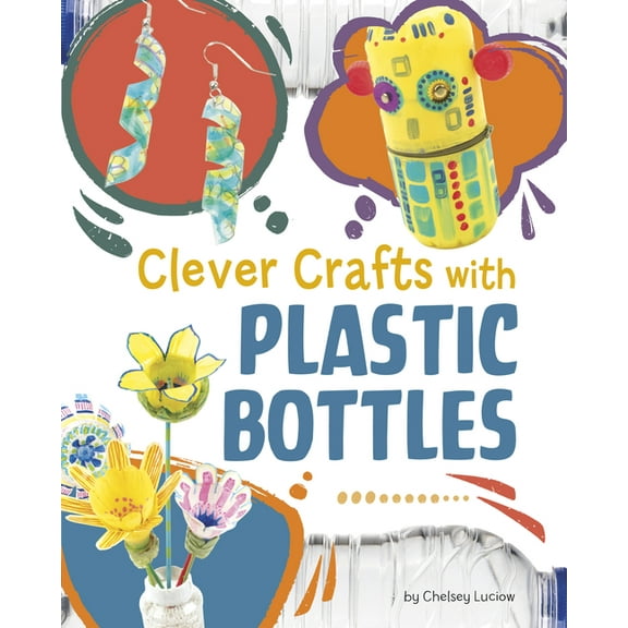 Clever Crafts with Everyday Things Clever Crafts with Plastic Bottles, (Hardcover)