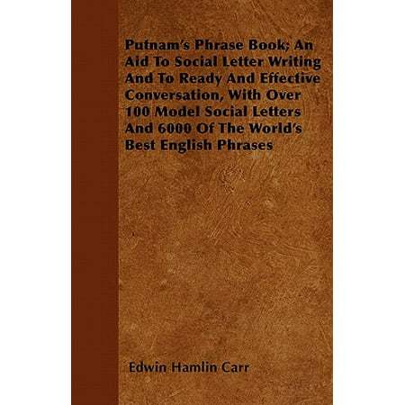 Putnam's Phrase Book; An Aid to Social Letter Writing and to Ready and Effective Conversation, with Over 100 Model Social Letters and 6000 of the World's Best English (The Best Model Of The World)