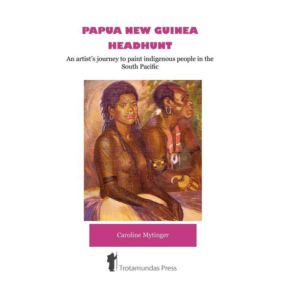 Papua New Guinea Headhunt - An artist's journey to paint indigenous people in the South Pacific