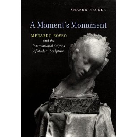 A Moments Monument Medardo Rosso and the International Origins of Modern Sculpture