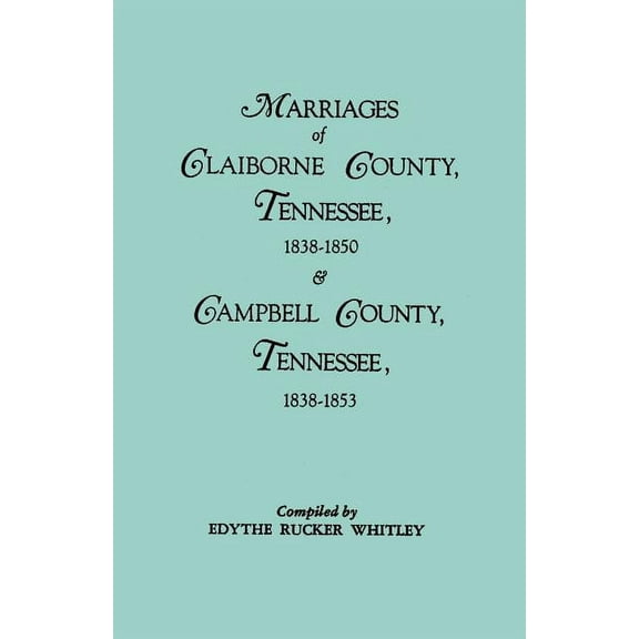 Marriages of Claiborne County, Tennessee, 1838-1850, and Marriages of Campbell County, Tennessee, 1838-1853, (Paperback)