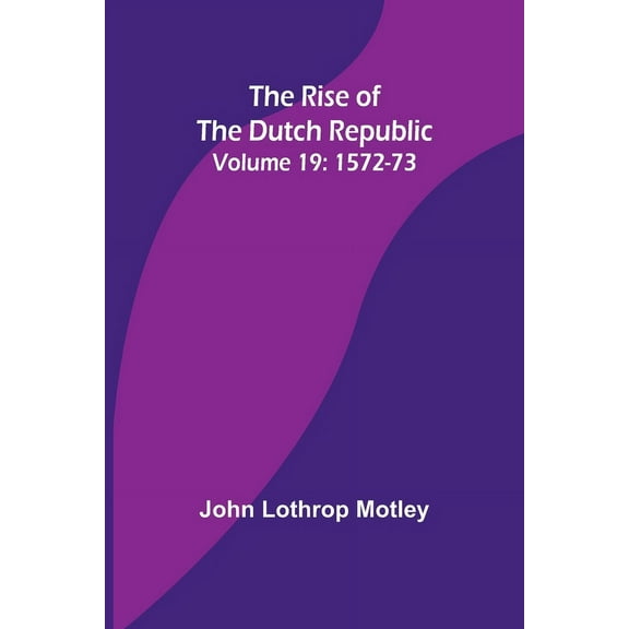 The Rise of the Dutch Republic - Volume 19: 1572-73, (Paperback)