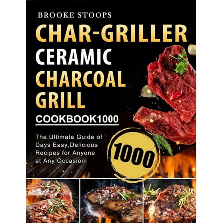Char-Griller Ceramic Charcoal Grill Cookbook 1000: The Ultimate Guide of 1000 Days Easy, Delicious Recipes for Anyone at, (Hardcover)