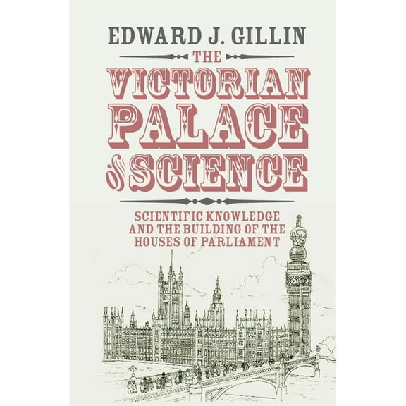 Science in History The Victorian Palace of Science: Scientific Knowledge and the Building of the Houses of Parliament, (Paperback)