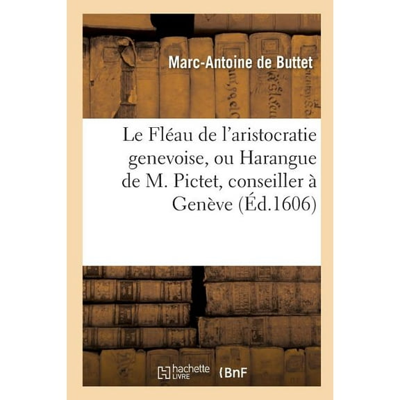 Litterature: Le Fléau de l'Aristocratie Genevoise, Ou Harangue de M. Pictet, Conseiller À Genève (Paperback)
