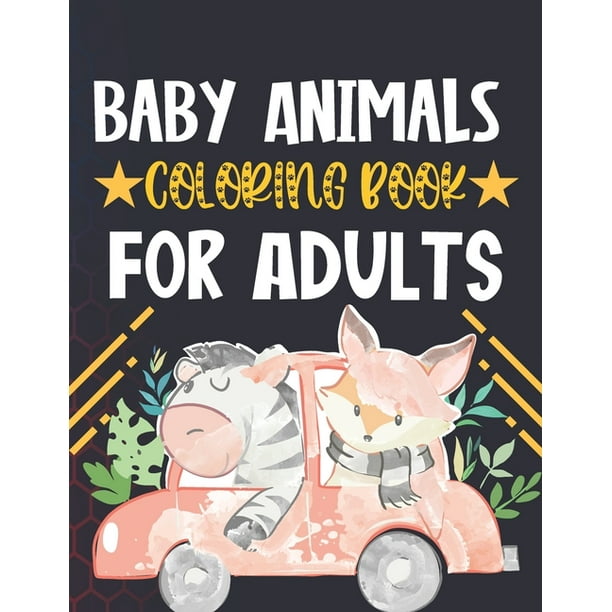Download Baby Animals Coloring Book For Adults An Adult Coloring Book With 50 Easy Fun And Relaxing Coloring Pages For Cute Baby Animal Lovers Paperback Walmart Com Walmart Com