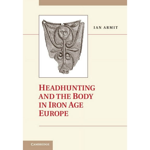 Headhunting and the Body in Iron Age Europe, (Hardcover)