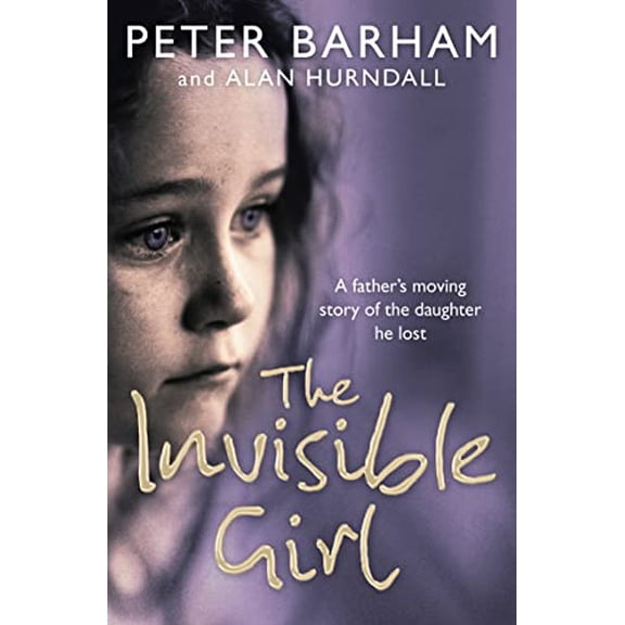 Pre-Owned The Invisible Girl: A Father's Heart-Breaking Story of the Daughter He Lost (Paperback) by Peter Barham, Alan Hurndall