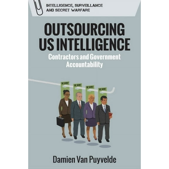Intelligence, Surveillance and Secret Wa Outsourcing Us Intelligence: Contractors and Government Accountability, (Paperback)