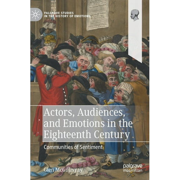Palgrave Studies in the History of Emoti Actors, Audiences, and Emotions in the Eighteenth Century: Communities of Sentiment, (Hardcover)