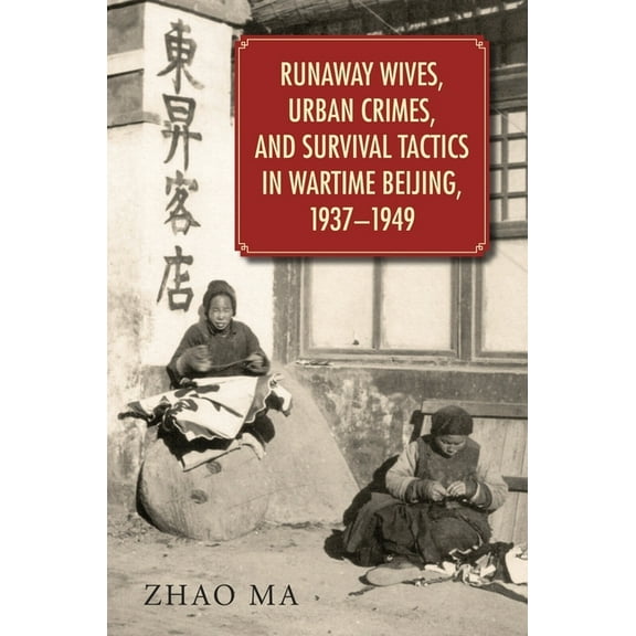 Harvard East Asian Monographs: Runaway Wives, Urban Crimes, and Survival Tactics in Wartime Beijing, 1937-1949 (Hardcover)