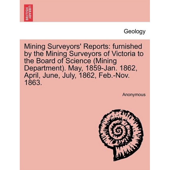 Mining Surveyors' Reports: furnished by the Mining Surveyors of Victoria to the Board of Science (Mining Department). May, 1859-Jan. 1862, April, June, July, 1862, Feb.-Nov. 1863. (Paperback)