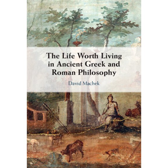 The Life Worth Living in Ancient Greek and Roman Philosophy, (Hardcover)