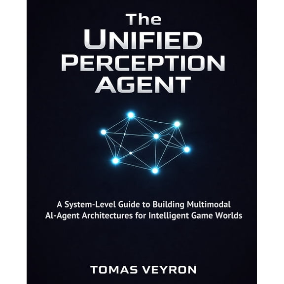 The Unified Perception Agent: A System-Level Guide to Building Multimodal AI-Agent Architectures for Intelligent Game Wo, (Paperback)