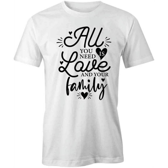 All You Need Is Love And Family T-Shirt | Family Quote White Tee Gift