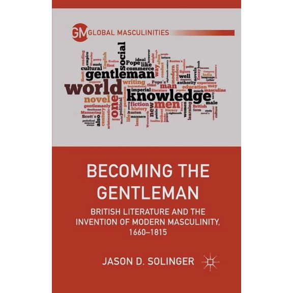 Global Masculinities Becoming the Gentleman: British Literature and the Invention of Modern Masculinity, 1660-1815, (Paperback)