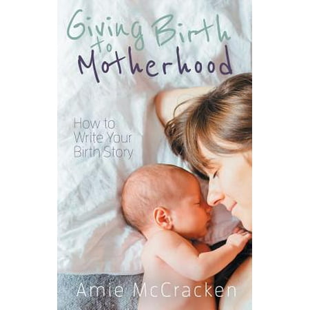 Giving Birth to Motherhood : How to Write Your Birth