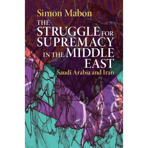 The Struggle for Supremacy in the Middle East: Saudi Arabia and Iran, (Paperback)