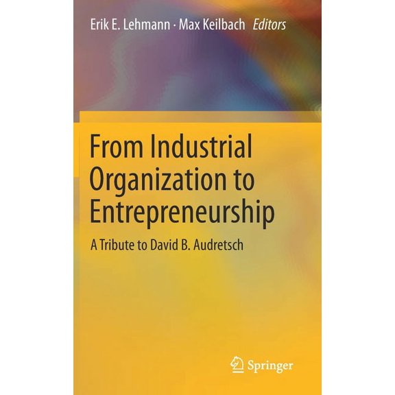 From Industrial Organization to Entrepreneurship: A Tribute to David B. Audretsch, (Hardcover)