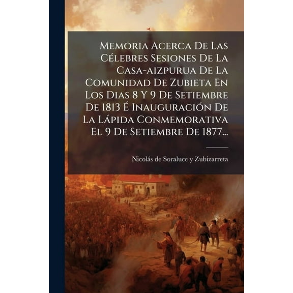 Memoria Acerca De Las CÃ(c)lebres Sesiones De La Casa-aizpurua De La Comunidad De Zubieta En Los Dias 8 Y 9 De Setiembre, (Paperback)