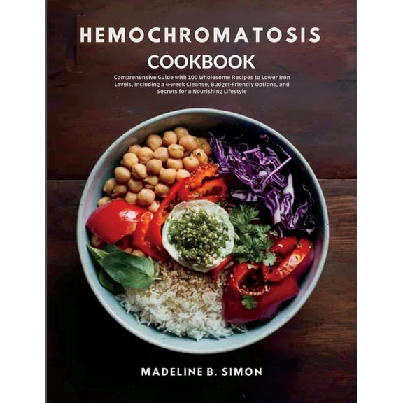 Hemochromatosis Cookbook: Comprehensive Guide with 100 Wholesome Recipes to Lower Iron Levels, Including a 4-week Cleans, (Paperback)
