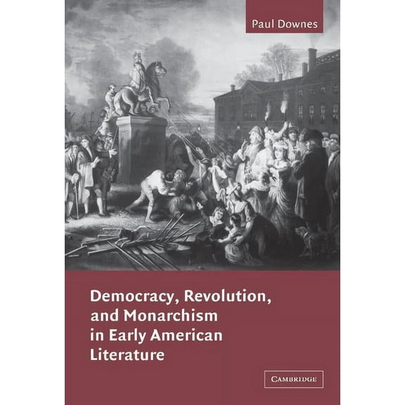 Cambridge Studies in American Literature Democracy, Revolution, and Monarchism in Early American Literature, Book 130, (Hardcover)