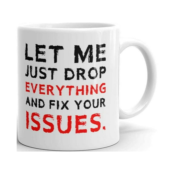 Let Me Just Drop Everything And Fix Your Issues Funny Novelty Coffee Tea Ceramic Mug Office Work Cup Gift 11 oz