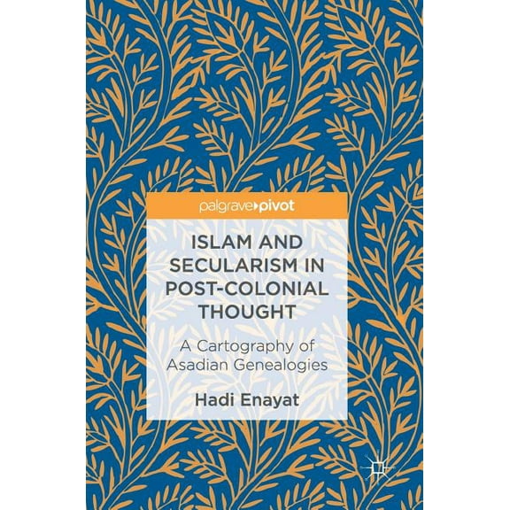 Islam and Secularism in Post-Colonial Thought: A Cartography of Asadian Genealogies, (Hardcover)