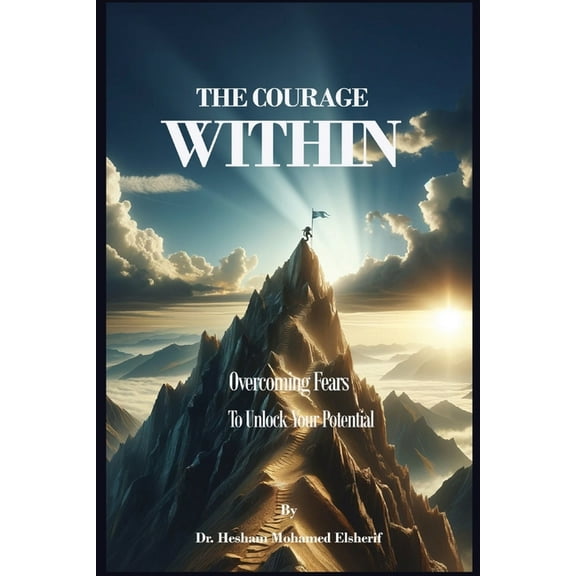 The Courage Within: Overcoming Fears to Unlock Your Potential, (Paperback)