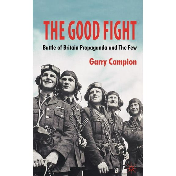 The Good Fight: Battle of Britain Propaganda and the Few, (Hardcover)