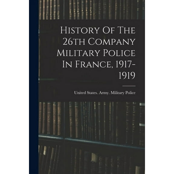 History Of The 26th Company Military Police In France, 1917-1919 (Paperback)