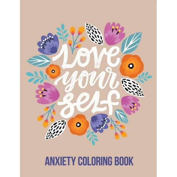 Love Your Self Anxiety Coloring Book: A Coloring Book for Grown-Ups Providing Relaxation and Encouragement, Creative Activities to Help Manage Stress, Anxiety and Other Big Feelings, (Paperback)