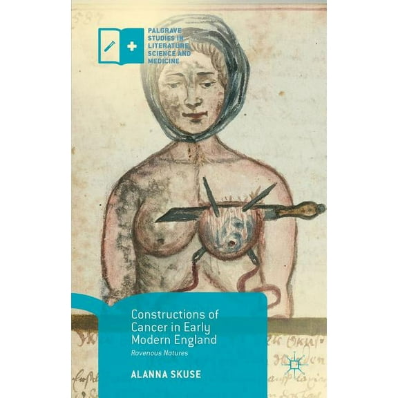 Palgrave Studies in Literature, Science Constructions of Cancer in Early Modern England: Ravenous Natures, (Hardcover)