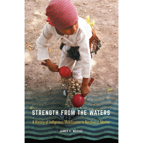 Confluencias Strength from the Waters: A History of Indigenous Mobilization in Northwest Mexico, (Hardcover)