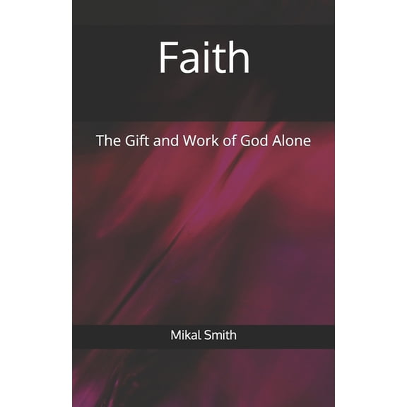 Faith: The Gift and Work of God Alone, (Paperback)