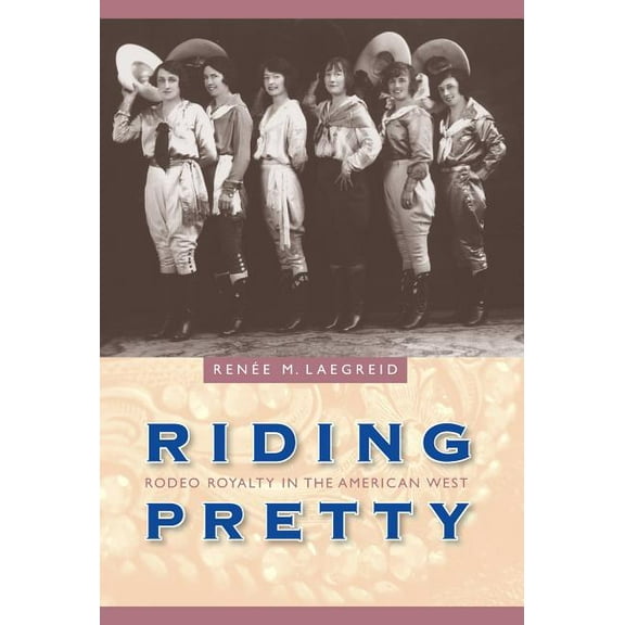 Women in the West Riding Pretty: Rodeo Royalty in the American West, (Hardcover)