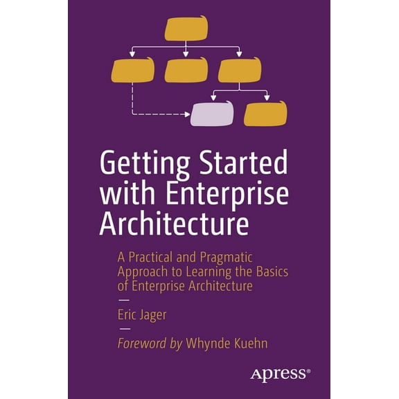 Getting Started with Enterprise Architecture: A Practical and Pragmatic Approach to Learning the Basics of Enterprise Ar, (Paperback)