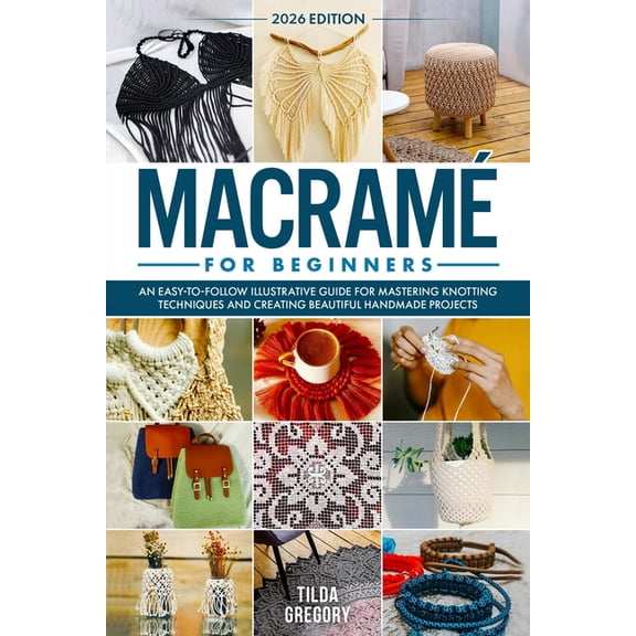 MacramÃ© for Beginners: An Easy-to-Follow Illustrative Guide for Mastering Knotting Techniques and Creating Beautiful Han, (Paperback)