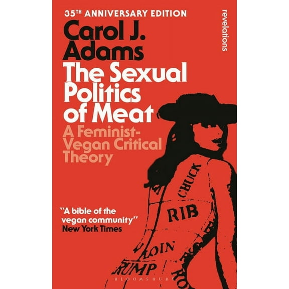 Bloomsbury Revelations The Sexual Politics of Meat - 35th Anniversary Edition: A Feminist-Vegan Critical Theory, (Paperback)