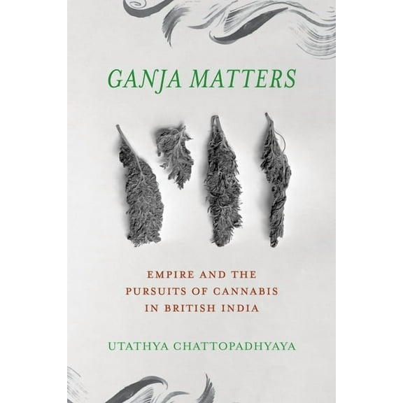 Ganja Matters: Empire and the Pursuits of Cannabis in British India, (Hardcover)