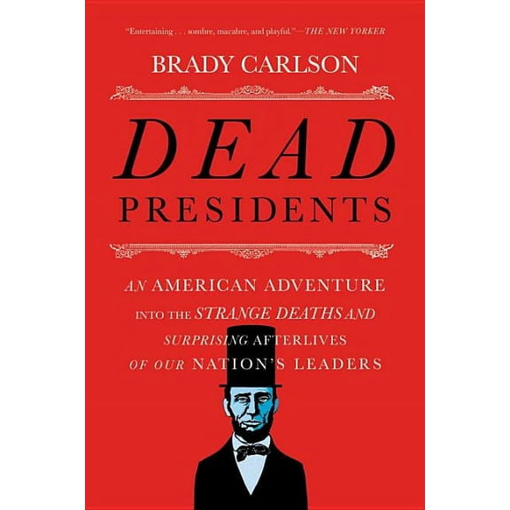 Dead Presidents: An American Adventure Into the Strange Deaths and Surprising Afterlives of Our Nation's Leaders, (Paperback)