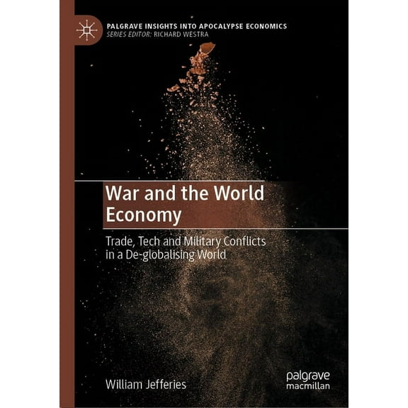 Palgrave Insights Into Apocalypse Econom War and the World Economy: Trade, Tech and Military Conflicts in a De-Globalising World, (Hardcover)