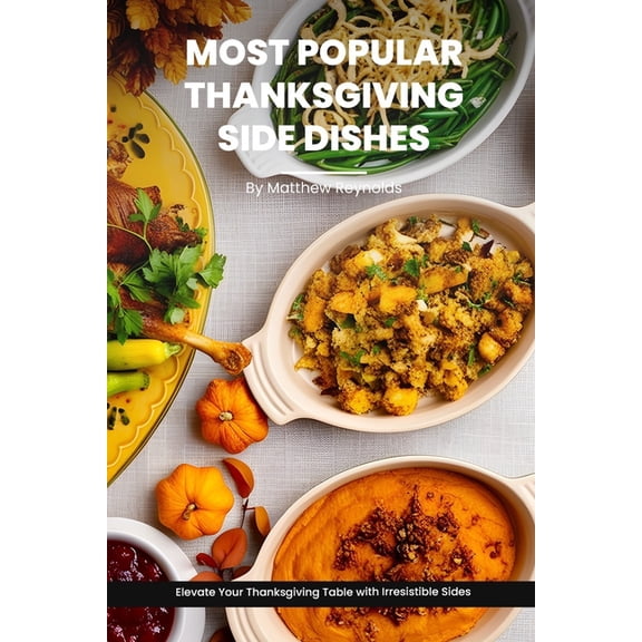 Most Popular Thanksgiving Side Dishes Recipes Cookbook: Elevate Your Thanksgiving Table with Irresistible Sides (Paperback)