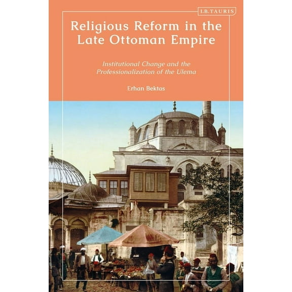 Religious Reform in the Late Ottoman Empire: Institutional Change and the Professionalisation of the Ulema, (Hardcover)
